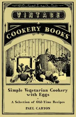 Simple Vegetarian Cookery with Eggs - A Selection of Old-Time Recipes (Cuisine végétarienne simple avec des œufs - Une sélection de recettes anciennes) - Simple Vegetarian Cookery with Eggs - A Selection of Old-Time Recipes