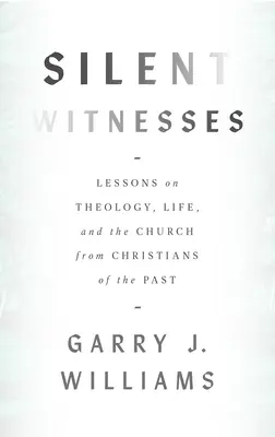 Témoins silencieux : Leçons de théologie, de vie et d'Église des chrétiens du passé - Silent Witnesses: Lessons on Theology, Life, and the Church from Christians of the Past