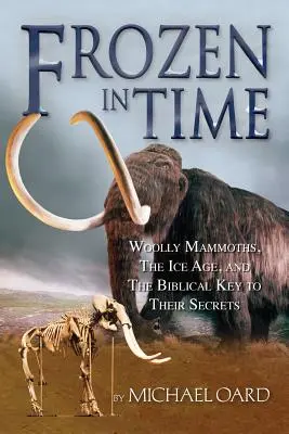 Frozen in Time : Woolly Mammoths, the Ice Age, and the Biblical Key to Their Secrets (Les mammouths laineux, l'ère glaciaire et la clé biblique de leurs secrets) - Frozen in Time: Woolly Mammoths, the Ice Age, and the Biblical Key to Their Secrets