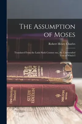 L'Assomption de Moïse : L'Assomption de Moïse : Traduit du ms latin du VIe siècle, dont je n'ai pas modifié le texte. - The Assumption of Moses: Translated From the Latin Sixth Century ms., the Unemended Text of Which I