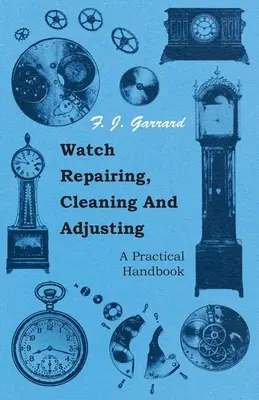 Réparation, nettoyage et réglage des montres - Un manuel pratique - Watch Repairing, Cleaning and Adjusting - A Practical Handbook