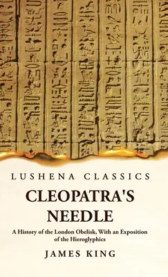 Cleopatra's Needle A History of the London Obelisk, With an Exposition of the Hieroglyphics (L'aiguille de Cléopâtre - Histoire de l'obélisque de Londres, avec une explication des hiéroglyphes) - Cleopatra's Needle A History of the London Obelisk, With an Exposition of the Hieroglyphics