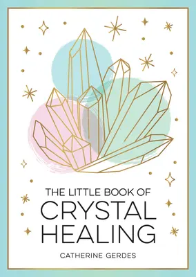 Le petit livre de la guérison par les cristaux : Un guide du débutant pour exploiter le pouvoir de guérison des cristaux - The Little Book of Crystal Healing: A Beginner's Guide to Harnessing the Healing Power of Crystals