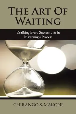 L'art d'attendre : Réaliser que tout succès réside dans la maîtrise d'un processus - The Art of Waiting: Realising Every Success Lies in Mastering a Process