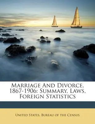 Mariage et divorce, 1867-1906 : Résumé, lois, statistiques étrangères - Marriage And Divorce, 1867-1906: Summary, Laws, Foreign Statistics
