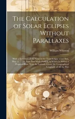 Le calcul des éclipses solaires sans parallaxe : Avec un spécimen de la même chose dans l'éclipse totale du soleil, le 11 mai. 1724. Première publication de l'ouvrage - The Calculation of Solar Eclipses Without Parallaxes: With a Specimen of the Same in the Total Eclipse of the Sun, May 11. 1724. Now First Made Public