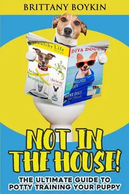 Pas dans la maison ! Le guide ultime de l'apprentissage de la propreté pour votre chiot - Not in the House!: The Ultimate Guide to Potty Training Your Puppy