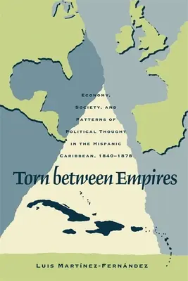Déchiré entre deux empires : Économie, société et modèles de pensée politique dans les Caraïbes hispaniques, 1840-1878 - Torn Between Empires: Economy, Society, and Patterns of Political Thought in the Hispanic Caribbean, 1840-1878