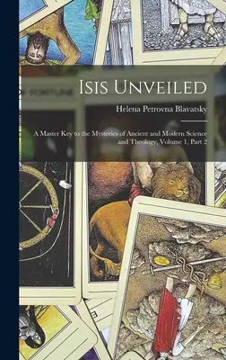 Isis dévoilée : La clé des mystères de la science et de la théologie anciennes et modernes, Volume 1, partie 2 - Isis Unveiled: A Master Key to the Mysteries of Ancient and Modern Science and Theology, Volume 1, part 2