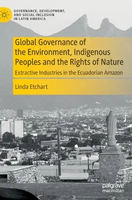 Gouvernance mondiale de l'environnement, peuples autochtones et droits de la nature : Les industries extractives en Amazonie équatorienne - Global Governance of the Environment, Indigenous Peoples and the Rights of Nature: Extractive Industries in the Ecuadorian Amazon