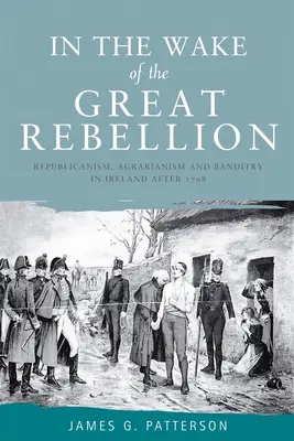 Dans le sillage de la grande rébellion : Républicanisme, agraire et banditisme en Irlande après 1798 - In the Wake of the Great Rebellion: Republicanism, Agrarianism and Banditry in Ireland After 1798