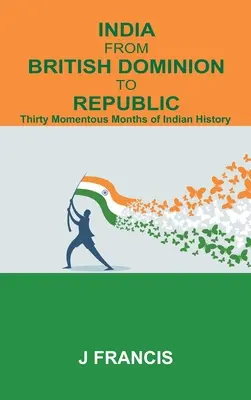 L'Inde, du Dominion britannique à la République : Trente mois décisifs de l'histoire de l'Inde - India From British Dominion To Republic: Thirty Momentous Months of Indian History