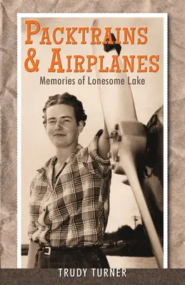 Trains de bât et avions : Souvenirs de Lonesome Lake - Packtrains & Airplanes: Memories of Lonesome Lake