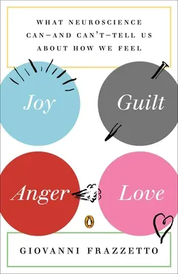 Joie, culpabilité, colère, amour : Ce que les neurosciences peuvent - et ne peuvent pas - nous dire sur ce que nous ressentons - Joy, Guilt, Anger, Love: What Neuroscience Can--and Can't--Tell Us About How We Feel