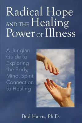 L'espoir radical et le pouvoir de guérison de la maladie : Un guide jungien pour explorer le lien entre le corps, l'esprit et la guérison - Radical Hope and the Healing Power of Illness: A Jungian Guide to Exploring the Body, Mind, Spirit Connection to Healing