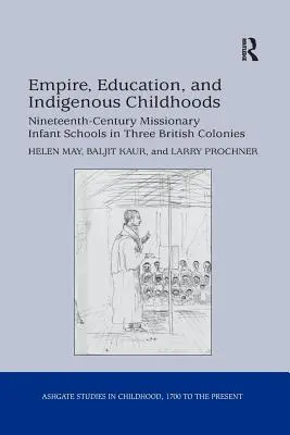 Empire, éducation et enfance indigène : Nineteenth-Century Missionary Infant Schools in Three British Colonies (Les écoles maternelles missionnaires du dix-neuvième siècle dans trois colonies britanniques) - Empire, Education, and Indigenous Childhoods: Nineteenth-Century Missionary Infant Schools in Three British Colonies