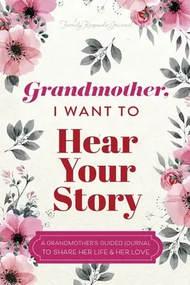 Grand-mère, je veux entendre ton histoire : Le journal guidé d'une grand-mère pour partager sa vie et son amour - Grandmother, I Want to Hear Your Story: A Grandmother's Guided Journal To Share Her Life & Her Love