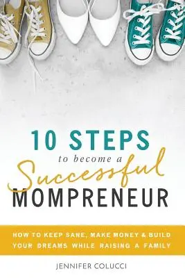 10 étapes pour devenir un mompreneur prospère : Comment rester sain d'esprit, gagner de l'argent et réaliser ses rêves tout en élevant une famille. - 10 Steps To Become A Successful Mompreneur: How to keep sane, make money and build your dreams while raising a family