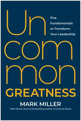 Uncommon Greatness : Cinq principes fondamentaux pour transformer votre leadership - Uncommon Greatness: Five Fundamentals to Transform Your Leadership