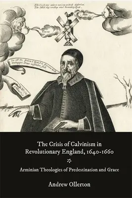 La crise du calvinisme dans l'Angleterre révolutionnaire, 1640-1660 : Les théologies arminiennes de la prédestination et de la grâce - The Crisis of Calvinism in Revolutionary England, 1640-1660: Arminian Theologies of Predestination and Grace