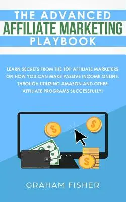 The Advanced Affiliate Marketing Playbook : Apprenez les secrets des meilleurs spécialistes du marketing d'affiliation sur la façon dont vous pouvez gagner un revenu passif en ligne, en utilisant les outils suivants - The Advanced Affiliate Marketing Playbook: Learn Secrets From The Top Affiliate Marketers on How You Can Make Passive Income Online, Through Utilizing