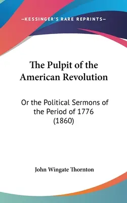 La chaire de la révolution américaine : Ou les sermons politiques de la période de 1776 (1860) - The Pulpit of the American Revolution: Or the Political Sermons of the Period of 1776 (1860)