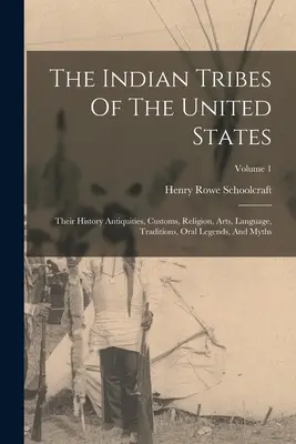 Les tribus indiennes des États-Unis : Leur histoire, leurs antiquités, leurs coutumes, leur religion, leurs arts, leur langue, leurs traditions, leurs légendes orales et leurs mythes ; Volume 1 - The Indian Tribes Of The United States: Their History Antiquities, Customs, Religion, Arts, Language, Traditions, Oral Legends, And Myths; Volume 1