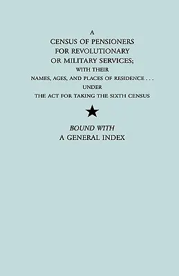 Recensement des pensionnés pour services révolutionnaires ou militaires ; avec leurs noms, âges et lieux de résidence en vertu de la loi sur le sixième recensement. - Census of Pensioners for Revolutionary or Military Services; With Their Names, Ages, and Places of Residence Under the ACT for Taking the Sixth Ce