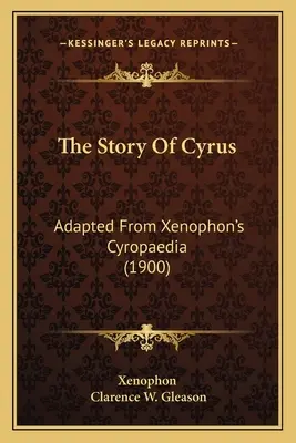 L'histoire de Cyrus, adaptée de la Cyropédie de Xénophon (1900) - The Story Of Cyrus: Adapted From Xenophon's Cyropaedia (1900)
