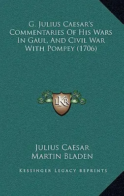 Commentaires de Jules César sur ses guerres en Gaule et sa guerre civile avec Pompée (1706) - G. Julius Caesar's Commentaries Of His Wars In Gaul, And Civil War With Pompey (1706)