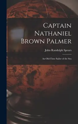 Le capitaine Nathaniel Brown Palmer : Un ancien marin de la mer - Captain Nathaniel Brown Palmer: An Old-Time Sailor of the Sea