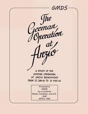 Opération allemande à Anzio : : Une étude des opérations allemandes à la tête de pont d'Anzio du 22 janvier 44 au 31 mai 44. - German Operation at Anzio: : A study of the German operations at Anzio Beachhead from 22 Jan 44 to 31 May 44