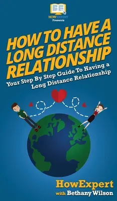 Comment avoir une relation à distance : Votre guide pas à pas pour avoir une relation à distance - How To Have a Long Distance Relationship: Your Step By Step Guide To Having a Long Distance Relationship