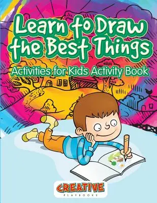 Apprendre à dessiner les meilleures choses : Activités pour les enfants Cahier d'activités - Learn to Draw the Best Things: Activities for Kids Activity Book