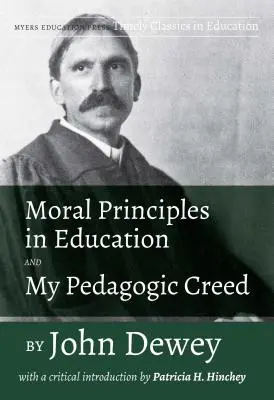 Les principes moraux de l'éducation et mon credo pédagogique par John Dewey : Avec une introduction critique de Patricia H. Hinchey - Moral Principles in Education and My Pedagogic Creed by John Dewey: With a Critical Introduction by Patricia H. Hinchey