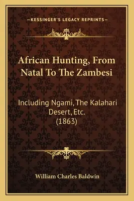 La chasse en Afrique, du Natal au Zambèze, y compris le Ngami, le désert du Kalahari, etc. (1863) - African Hunting, From Natal To The Zambesi: Including Ngami, The Kalahari Desert, Etc. (1863)