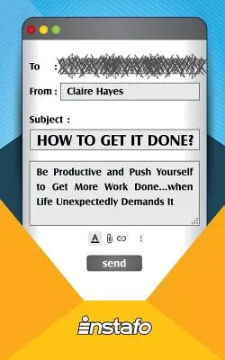 How to Get It Done? : Be Productive and Push Yourself to Get More Work Done...when Life Unexpectedly Demands It - How to Get It Done?: Be Productive and Push Yourself to Get More Work Done...when Life Unexpectedly Demands It