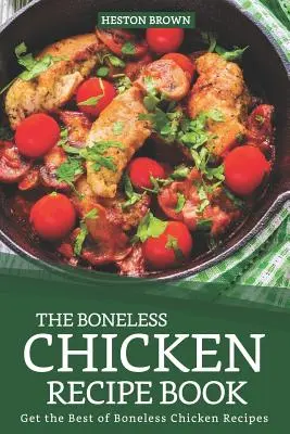 Le livre de recettes du poulet désossé : Le meilleur des recettes de poulet désossé - The Boneless Chicken Recipe Book: Get the Best of Boneless Chicken Recipes