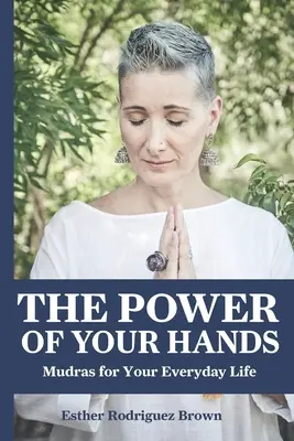 Le pouvoir de vos mains : des mudras pour votre vie quotidienne - The Power Of Your Hands: Mudras For Your Everyday Life