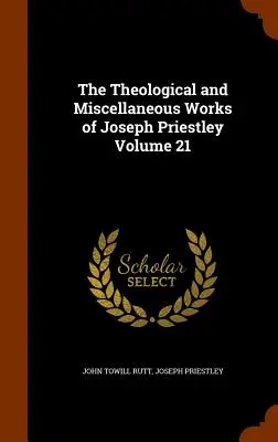 The Theological and Miscellaneous Works of Joseph Priestley Volume 21 (en anglais) - The Theological and Miscellaneous Works of Joseph Priestley Volume 21