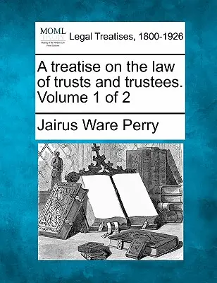 Traité de droit des trusts et des fiduciaires. Volume 1 sur 2 - A treatise on the law of trusts and trustees. Volume 1 of 2