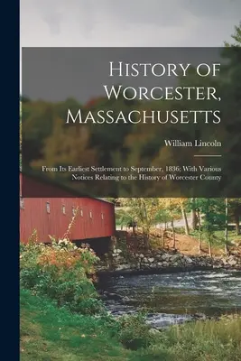 Histoire de Worcester, Massachusetts : De son premier établissement à septembre 1836 ; avec diverses notices relatives à l'histoire du comté de Worcester - History of Worcester, Massachusetts: From Its Earliest Settlement to September, 1836; With Various Notices Relating to the History of Worcester County