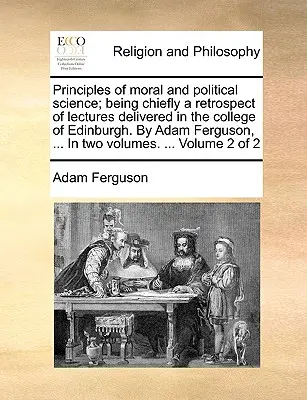 Les principes de la science morale et politique ; étant principalement une rétrospective des conférences données au collège d'Édimbourg. Par Adam Ferguson, ... En deux - Principles of moral and political science; being chiefly a retrospect of lectures delivered in the college of Edinburgh. By Adam Ferguson, ... In two