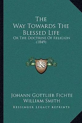 Le chemin de la vie bienheureuse : Ou la doctrine de la religion (1849) - The Way Towards The Blessed Life: Or The Doctrine Of Religion (1849)