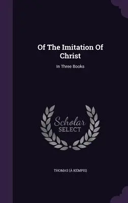 De l'imitation du Christ : En trois livres (Kempis) Thomas - Of The Imitation Of Christ: In Three Books (Kempis) Thomas