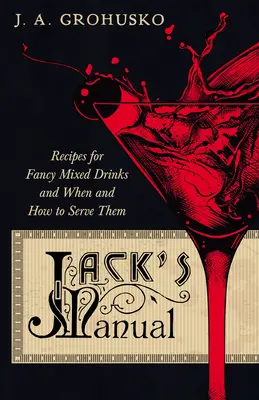 Jack's Manual - Recipes for Fancy Mixed Drinks and When and How to Serve Them : A Reprint of the 1908 Edition (Manuel de Jack - Recettes pour des boissons mélangées de fantaisie et quand et comment les servir) : une réimpression de l'édition de 1908. - Jack's Manual - Recipes for Fancy Mixed Drinks and When and How to Serve Them: A Reprint of the 1908 Edition