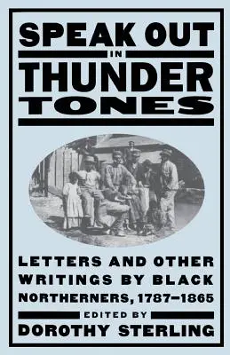 Speak Out in Thunder Tones : Lettres et autres écrits des Noirs du Nord, 1787-1865 - Speak Out in Thunder Tones: Letters and Other Writings by Black Northerners, 1787-1865