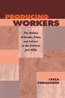 Produire des travailleurs : La politique du genre, de la classe et de la culture dans les usines de Jute de Calcutta - Producing Workers: The Politics of Gender, Class, and Culture in the Calcutta Jute Mills