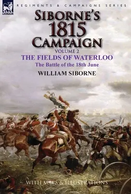 La campagne de 1815 de Siborne : Volume 2 - Les champs de Waterloo, la bataille du 18 juin - Siborne's 1815 Campaign: Volume 2-The Fields of Waterloo, the Battle of the 18th June