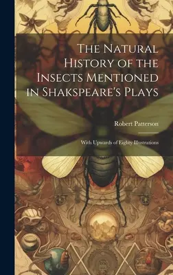 Histoire naturelle des insectes mentionnés dans les pièces de Shakspeare : Avec plus de quatre-vingts illustrations - The Natural History of the Insects Mentioned in Shakspeare's Plays: With Upwards of Eighty Illustrations